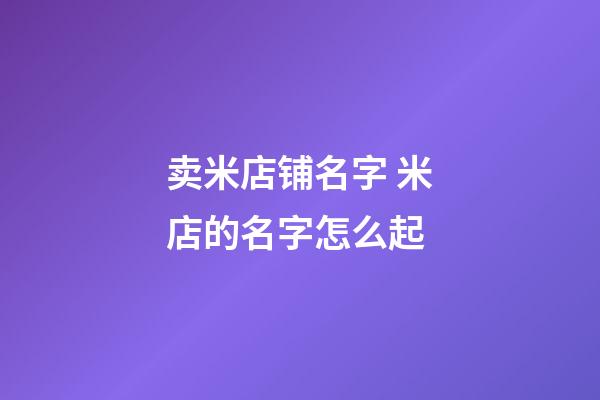 卖米店铺名字 米店的名字怎么起-第1张-店铺起名-玄机派